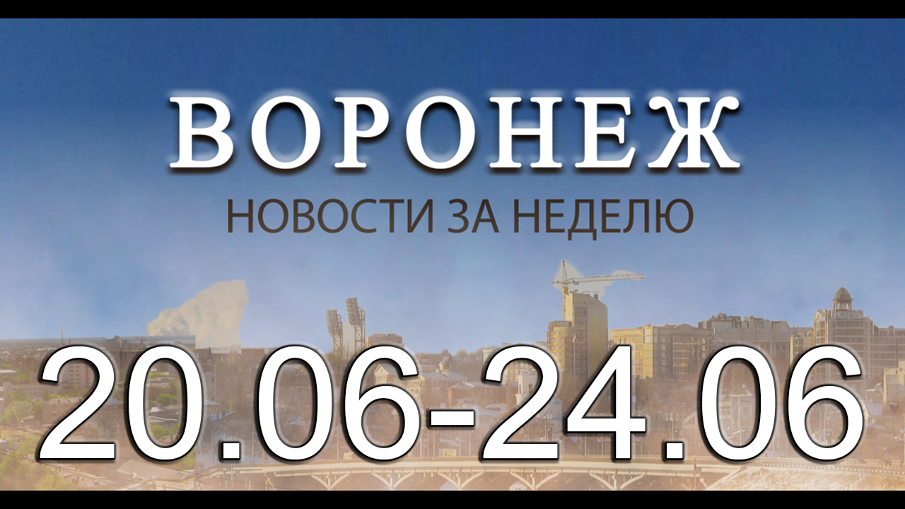 Новости Воронежа (20 июня - 24 июня)