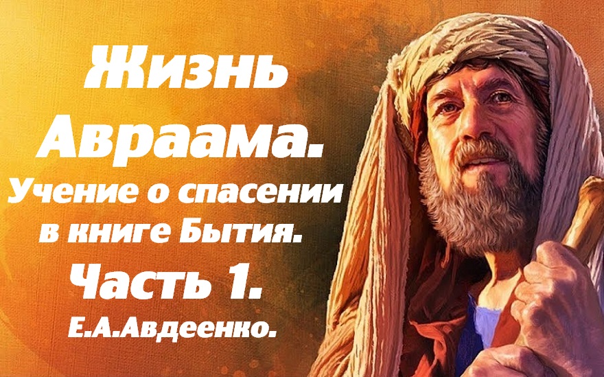 Жизнь Авраама. Часть 1. Учение о спасении в Книге Бытия. Е. А. Авдеенко. смотреть онлайн