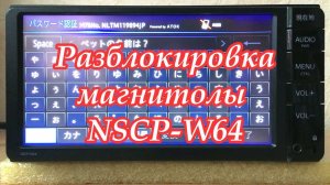#40_2018 NSCP-W64 Разблокировка магнитолы