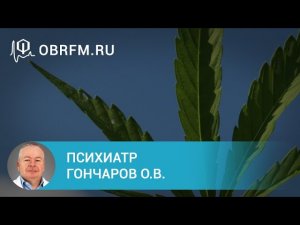 Психиатр Гончаров О.В.  Зависимость от каннабиноидов.