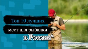Топ-10 лучших мест для рыбалки в России 2023