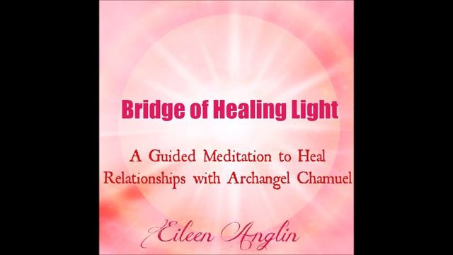 Bridge of Healing Light Guided Meditation For Healing Relationships Past and Present. смотреть онлайн
