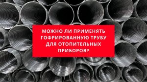 Как применять гофрированную нержавеющую трубу для отопительных приборов.