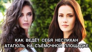 КАК ВЕДЁТ СЕБЯ НЕСЛИХАН АТАГЮЛЬ НА СЪЁМОЧНОЙ ПЛОЩАДКЕ. Неслихан Атагюль. Neslihan Atagül.