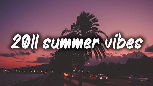 2011 Summer Vibes ~nostalgia Playlist