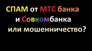 СПАМ от МТС банка и Совкомбанка или мошенничество?