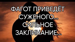 ФАГОТ ПРИВЕДЁТ СУЖЕНОГО....СИЛЬНОЕ ЗАКЛИНАНИЕ...ДЛЯ СМЕЛЫХ...