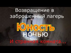 Заброшенный лагерь Юность. Ночной сталк. Обнаружили странную комнату