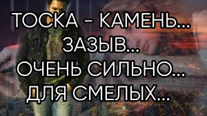 ТОСКА - КАМЕНЬ...ЗАЗЫВ...ОЧЕНЬ СИЛЬНО...ДЛЯ СМЕЛЫХ..