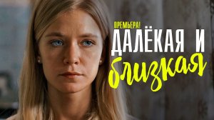 ДАЛЁКАЯ И БЛИЗКАЯ 1 2 3 4 серия телеканал Домашний 17 апреля 2023 сериал мелодрама