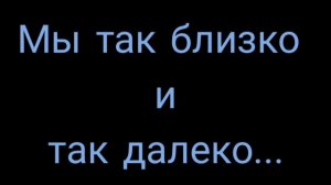 Мы так близко и так далеко...
