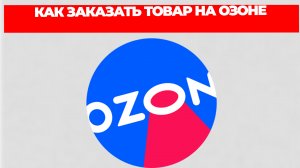 КАК ЗАКАЗАТЬ ТОВАР НА ОЗОНЕ