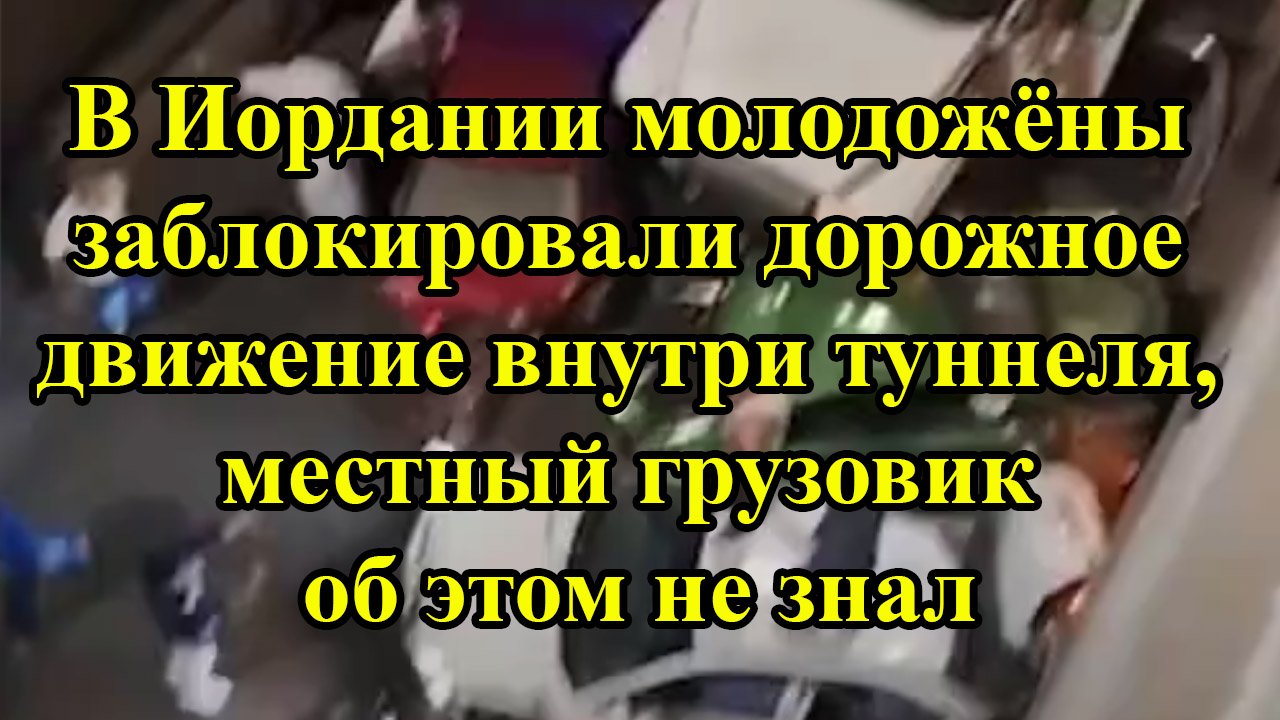 В Иордании молодожёны заблокировали дорожное движение внутри туннеля, местный грузовик об этом смотреть онлайн