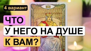 Таро ✨? ЧТО У НЕГО НА ДУШЕ К ВАМ? ?✨ 4 вариант | Гадание на таро на отношения с мужчиной.