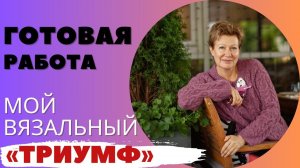 ГОТОВАЯ РАБОТА "Мой вязальный триумф"