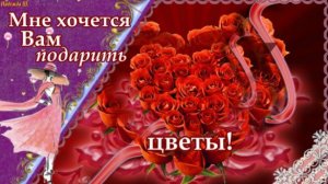 Я хочу подарить вам цветы. Музыкальная видео-открытка с пожеланиями