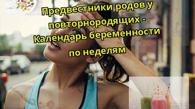 Предвестники родов у повторнородящих - Календарь беременности по неделям смотреть онлайн