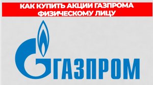 КАК КУПИТЬ АКЦИИ ГАЗПРОМА ФИЗИЧЕСКОМУ ЛИЦУ