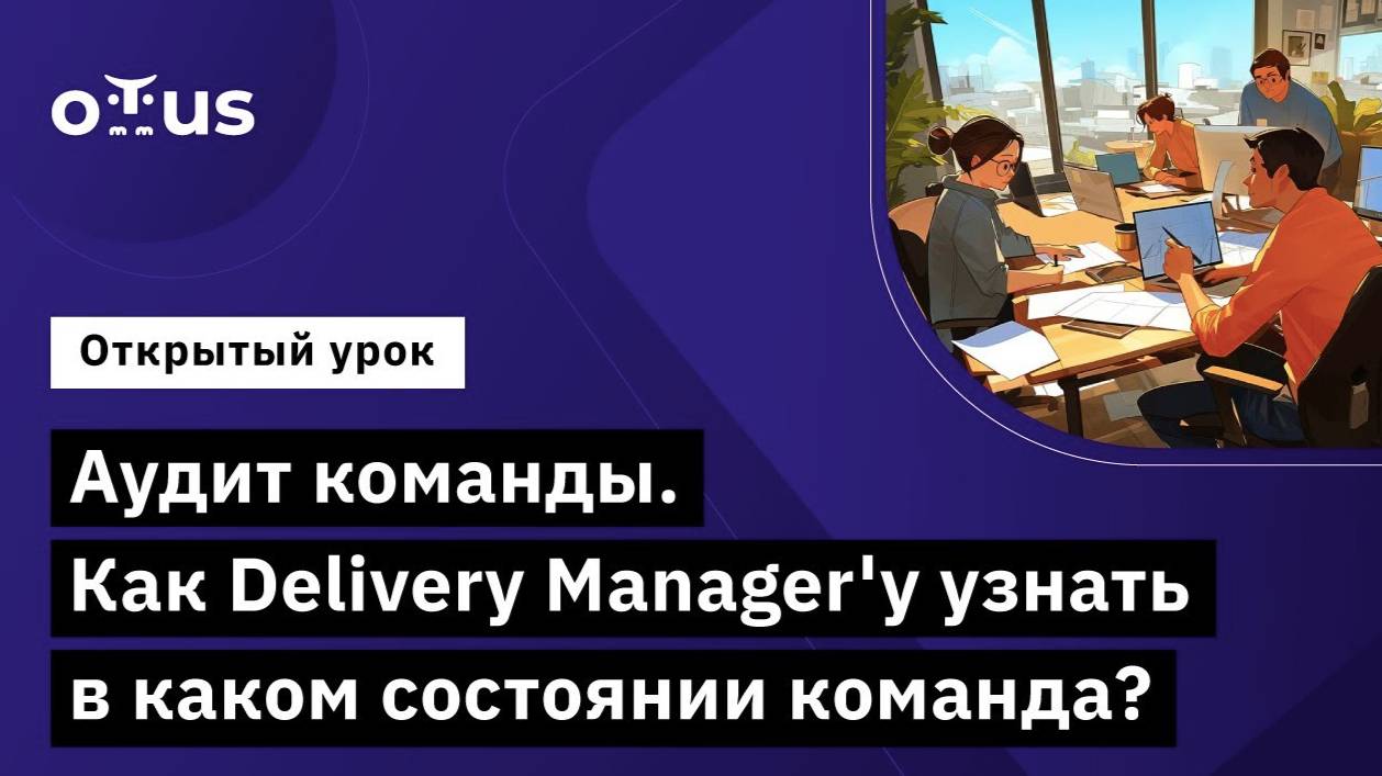 Аудит команды. Как Delivery Manager'у узнать в каком состоянии команда? // Курс «Delivery Manager» смотреть онлайн