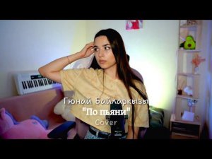 Кавер на эту песню набрал МИЛЛИОНЫ просмотров! Гюнай Байларкызы - "По пьяни", кавер Ника Моисеева