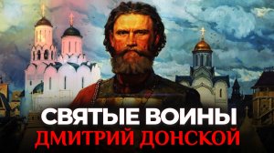 ДМИТРИЙ ДОНСКОЙ.  СВЯТЫЕ ВОИНЫ