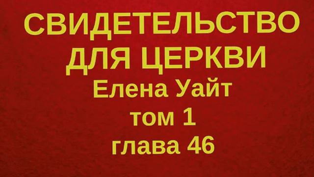 СВИДЕТЕЛЬСТВО ДЛЯ ЦЕРКВИ Елена Уайт ТОМ 1 ГЛАВА 46 смотреть онлайн