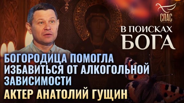АКТЕР АНАТОЛИЙ ГУЩИН. БОГОРОДИЦА ПОМОГЛА ИЗБАВИТЬСЯ ОТ АЛКОГОЛЬНОЙ ЗАВИСИМОСТИ. В ПОИСКАХ БОГА