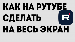 КАК НА РУТУБЕ СДЕЛАТЬ НА ВЕСЬ ЭКРАН