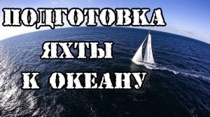 Подготовка яхты к океану. "Начало". Как подготовить ЯХТУ?