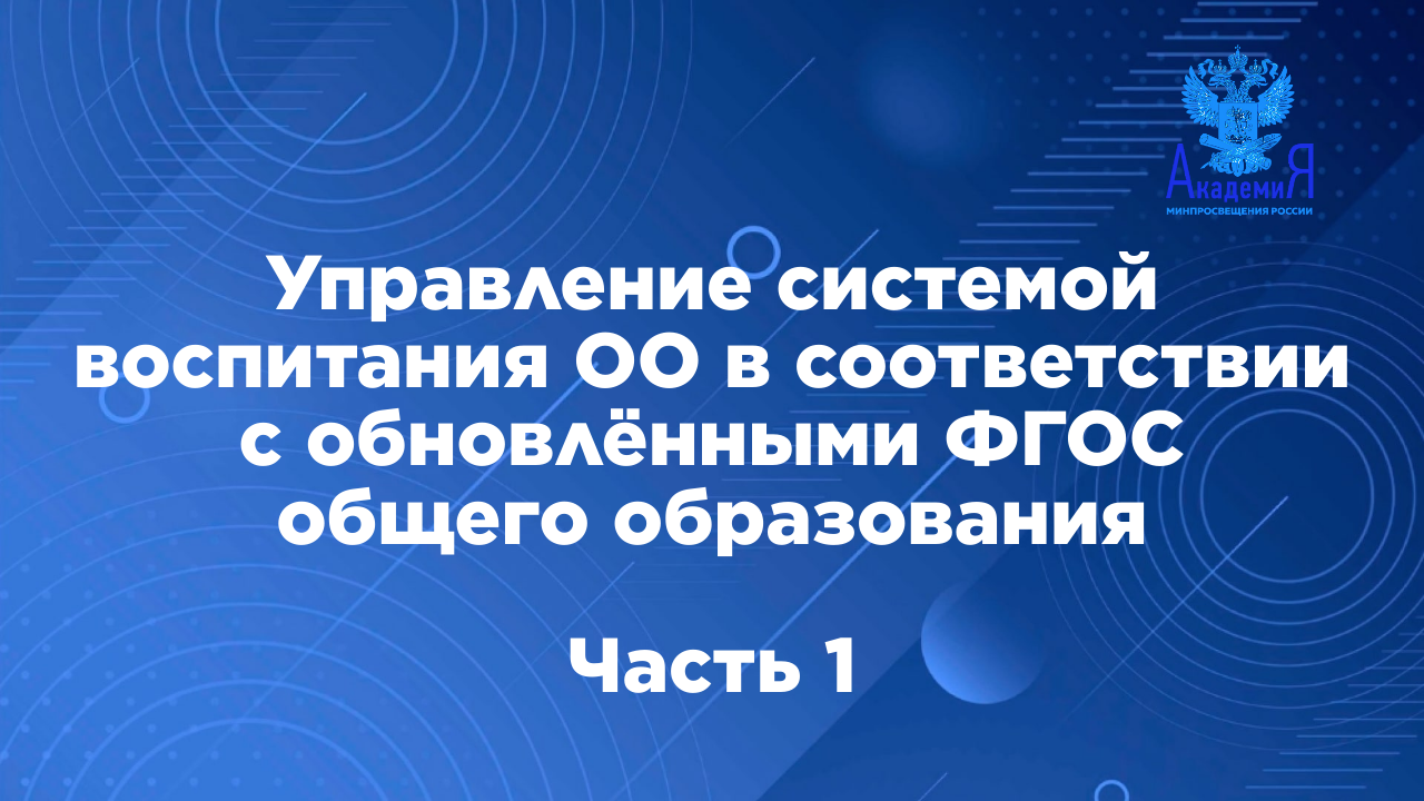 Управление системой воспитания ОО в соответствии с обновлёнными ФГОС общего образования, ч.1 смотреть онлайн