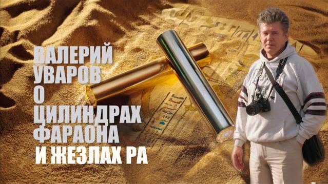 ВАЛЕРИЙ УВАРОВ О ЦИЛИНДРАХ ФАРАОНА И ЖЕЗЛАХ РА. смотреть онлайн