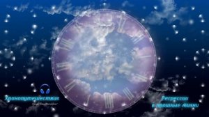 Путешествия во времени. Попасть в будущее. Регрессия в прошлые жизни.