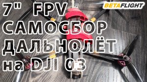 7"  FPV САМОСБОР - ДАЛЬНОЛЁТ на DJI 03.