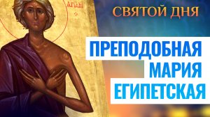 ПРЕПОДОБНАЯ МАРИЯ ЕГИПЕТСКАЯ. СВЯТОЙ ДНЯ