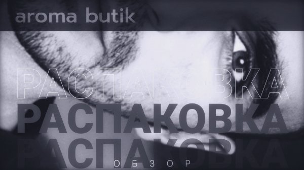 ? Распаковка Заказа - AROMA BUTIK ?