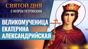 ВЕЛИКОМУЧЕНИЦА ЕКАТЕРИНА АЛЕКСАНДРИЙСКАЯ / СВЯТОЙ ДНЯ