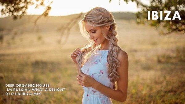 DEEP ORGANIC HOUSE IM RUSSIAN WHAT A DELIGHT DJ D.E.D IBIZA MIX