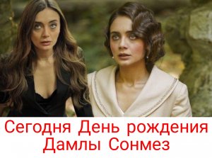 Дамла Сонмез празднует день рождения.