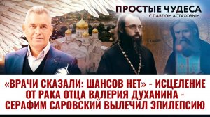 «ВРАЧИ СКАЗАЛИ: ШАНСОВ НЕТ» - ИСЦЕЛЕНИЕ ОТ РАКА ОТЦА ВАЛЕРИЯ - СЕРАФИМ САРОВСКИЙ ВЫЛЕЧИЛ ЭПИЛЕПСИЮ