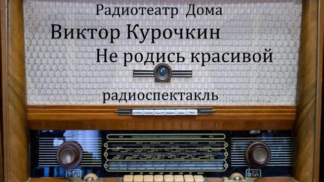 Не родись красивой. Виктор Курочкин. Радиоспектакль 1975год. смотреть онлайн