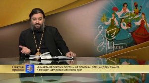 8 марта Великому посту — не помеха. Отец Андрей Ткачев о Международном женском дне.