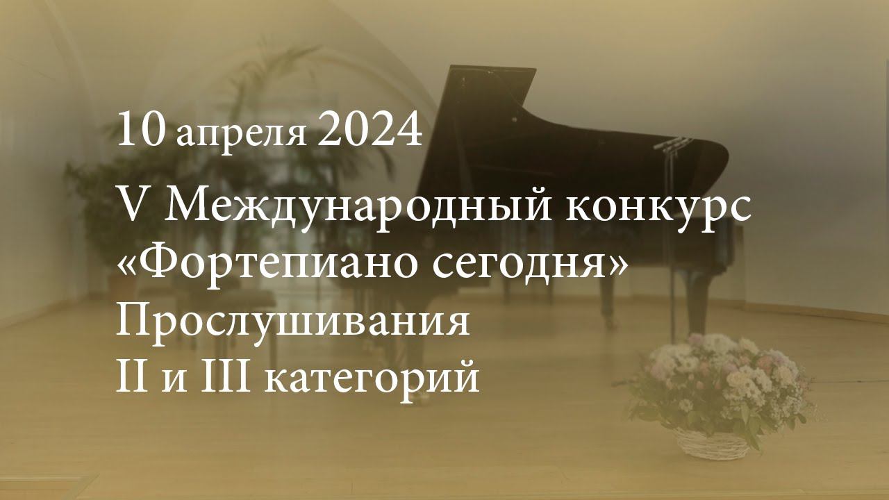 V Международный конкурс «Фортепиано сегодня». Прослушивания II и III категорий. 10.04.2024 смотреть онлайн