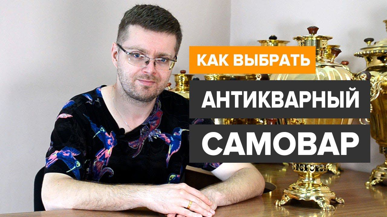 Как выбрать и купить антикварный самовар - советы по выбору смотреть онлайн