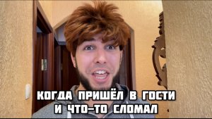 Когда пришёл в гости и что-то сломал