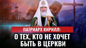 ПАТРИАРХ КИРИЛЛ: O TEX, КТО НЕ ХОЧЕТ БЫТЬ В ЦЕРКВИ