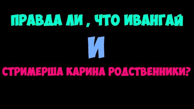 ПРАВДА ЛИ , ЧТО ИВАНГАЙ И СТРИМЕРША КАРИНА РОДСТВЕННИКИ ?? смотреть онлайн