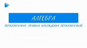11 класс - Алгебра - Первообразная. Правила нахождения первообразной