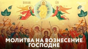 МОЛИТВА НА ВОЗНЕСЕНИЕ ГОСПОДНЕ