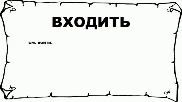 ВХОДИТЬ - что это такое? значение и описание смотреть онлайн