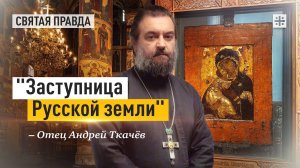 «Заступница Русской земли»: День Владимирской иконы Пресвятой Богородицы — отец Андрей Ткачёв